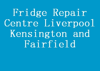 Fridge Repair Centre Liverpool Kensington and Fairfield