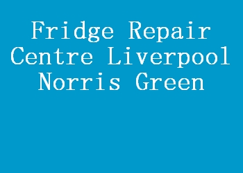 Fridge Repair Centre Liverpool Norris Green