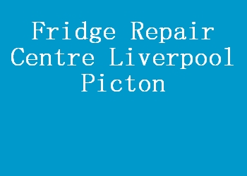 Fridge Repair Centre Liverpool Picton