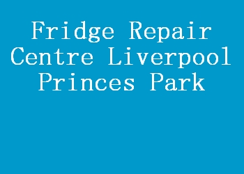 Fridge Repair Centre Liverpool Princes Park