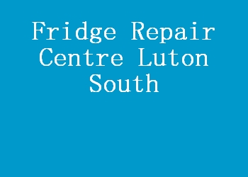 Fridge Repair Centre Luton South