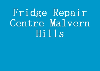 Fridge Repair Centre Malvern Hills