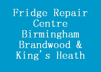 Fridge Repair Centre Birmingham Brandwood & King's Heath