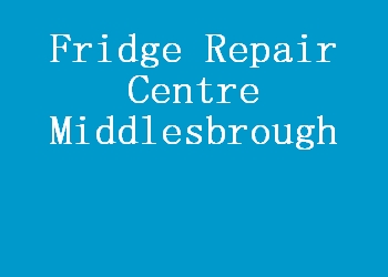 Fridge Repair Centre Middlesbrough