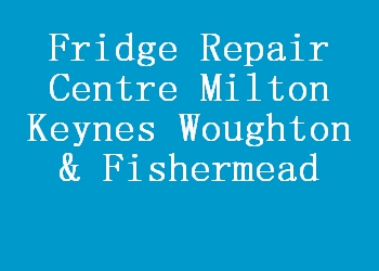 Fridge Repair Centre Milton Keynes Woughton & Fishermead