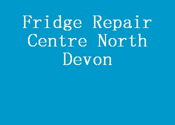 Fridge Repair Centre North Devon