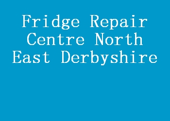 Fridge Repair Centre North East Derbyshire
