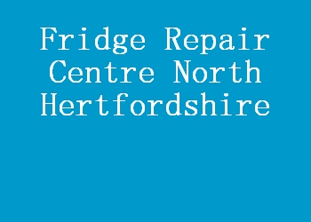 Fridge Repair Centre North Hertfordshire