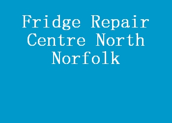 Fridge Repair Centre North Norfolk
