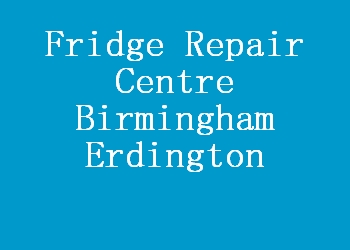 Fridge Repair Centre Birmingham Erdington