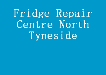Fridge Repair Centre North Tyneside