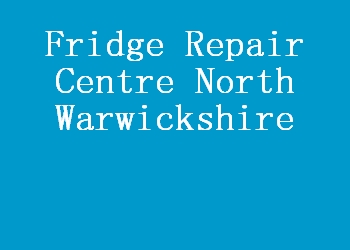 Fridge Repair Centre North Warwickshire