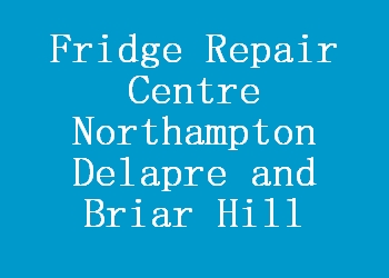 Fridge Repair Centre Northampton Delapre and Briar Hill