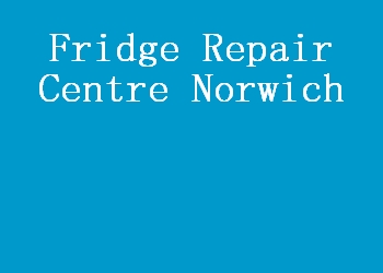 Fridge Repair Centre Norwich