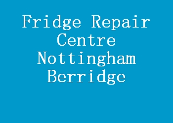 Fridge Repair Centre Nottingham Berridge