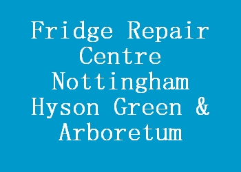 Fridge Repair Centre Nottingham Hyson Green & Arboretum