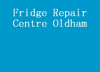 Fridge Repair Centre Oldham