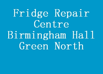 Fridge Repair Centre Birmingham Hall Green North