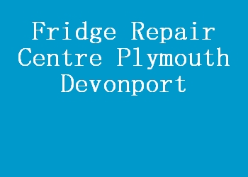 Fridge Repair Centre Plymouth Devonport