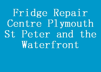 Fridge Repair Centre Plymouth St Peter and the Waterfront