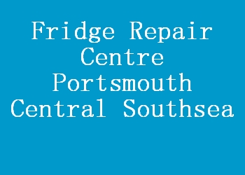 Fridge Repair Centre Portsmouth Central Southsea