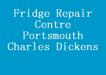 Fridge Repair Centre Portsmouth Charles Dickens