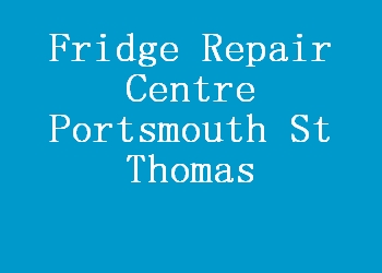 Fridge Repair Centre Portsmouth St Thomas