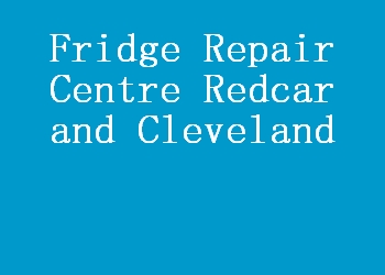Fridge Repair Centre Redcar and Cleveland
