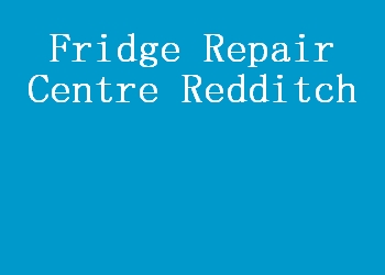 Fridge Repair Centre Redditch