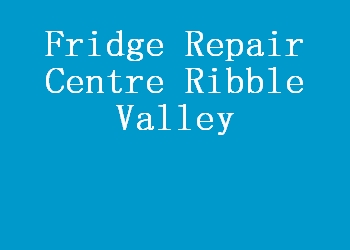 Fridge Repair Centre Ribble Valley