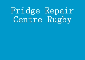 Fridge Repair Centre Rugby