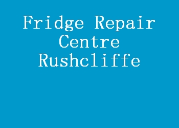 Fridge Repair Centre Rushcliffe