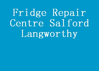 Fridge Repair Centre Salford Langworthy