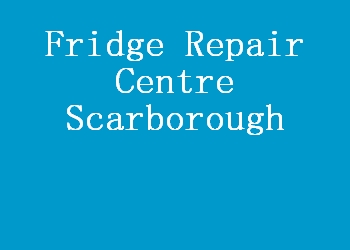 Fridge Repair Centre Scarborough