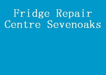Fridge Repair Centre Sevenoaks