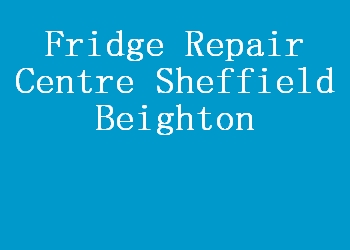 Fridge Repair Centre Sheffield Beighton