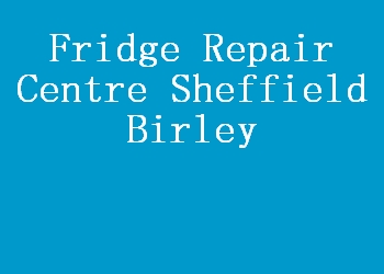 Fridge Repair Centre Sheffield Birley