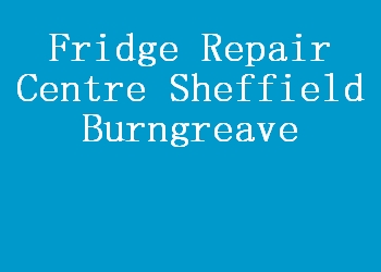 Fridge Repair Centre Sheffield Burngreave