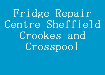 Fridge Repair Centre Sheffield Crookes and Crosspool
