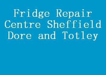 Fridge Repair Centre Sheffield Dore and Totley