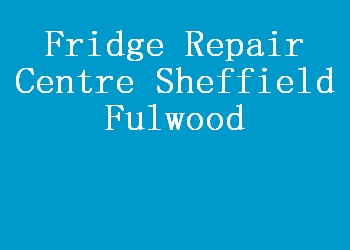 Fridge Repair Centre Sheffield Fulwood