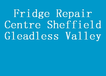 Fridge Repair Centre Sheffield Gleadless Valley