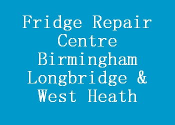 Fridge Repair Centre Birmingham Longbridge & West Heath