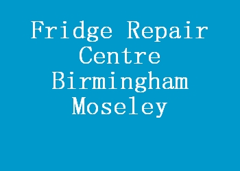 Fridge Repair Centre Birmingham Moseley