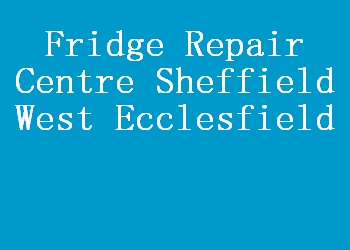 Fridge Repair Centre Sheffield West Ecclesfield