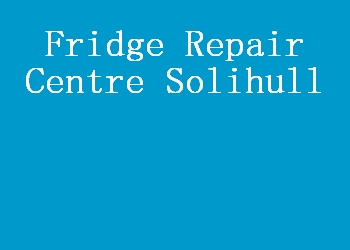 Fridge Repair Centre Solihull