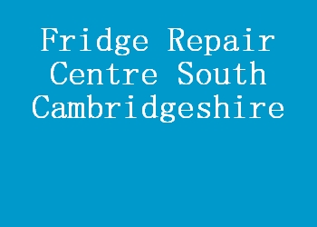 Fridge Repair Centre South Cambridgeshire
