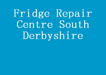 Fridge Repair Centre South Derbyshire