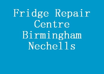 Fridge Repair Centre Birmingham Nechells