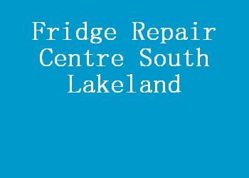Fridge Repair Centre South Lakeland